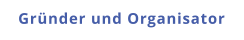 Gründer und Organisator